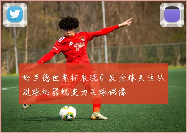 哈兰德世界杯表现引发全球关注从进球机器蜕变为足球偶像