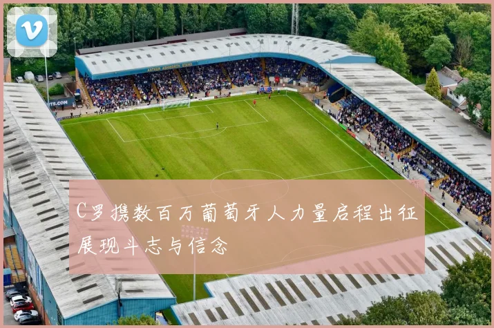 C罗携数百万葡萄牙人力量启程出征展现斗志与信念